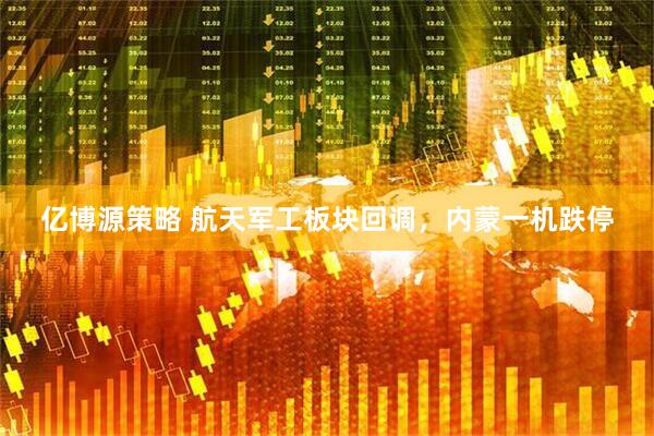 亿博源策略 航天军工板块回调，内蒙一机跌停