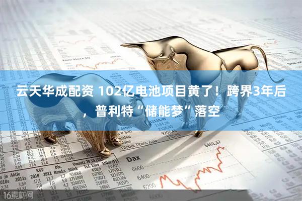 云天华成配资 102亿电池项目黄了！跨界3年后，普利特“储能梦”落空