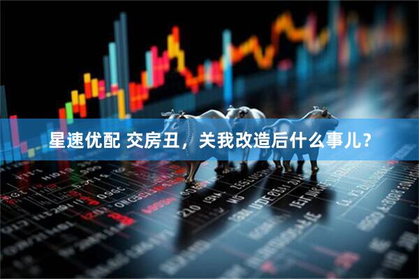 星速优配 交房丑，关我改造后什么事儿？