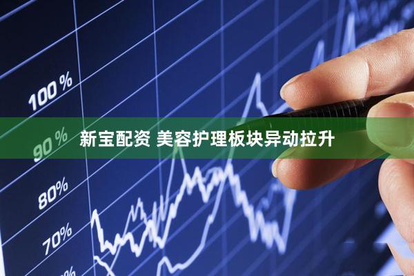 新宝配资 美容护理板块异动拉升