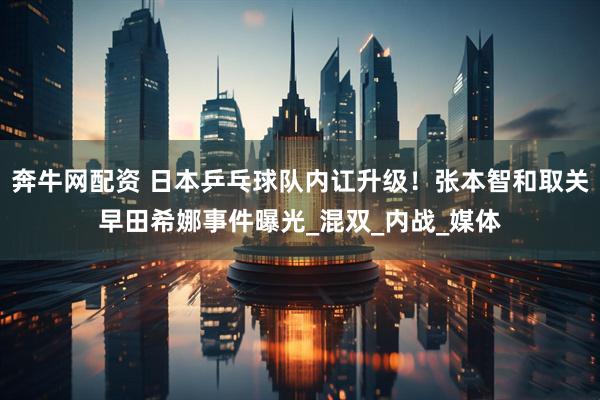 奔牛网配资 日本乒乓球队内讧升级！张本智和取关早田希娜事件曝光_混双_内战_媒体