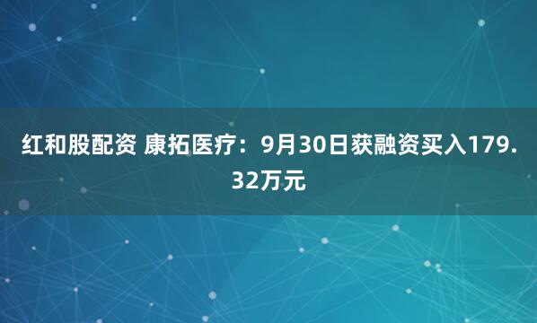 红和股配资 康拓医疗:9月30日获融资买入179.32万元