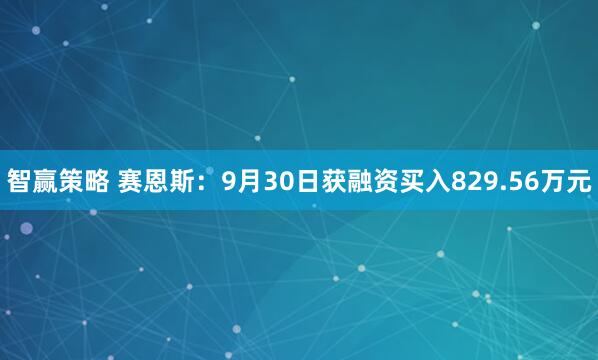 智赢策略 赛恩斯:9月30日获融资买入829.56万元
