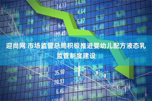 迎尚网 市场监管总局积极推进婴幼儿配方液态乳监管制度建设