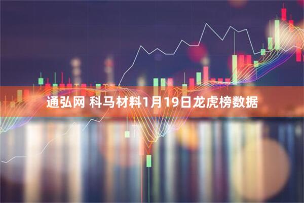 通弘网 科马材料1月19日龙虎榜数据